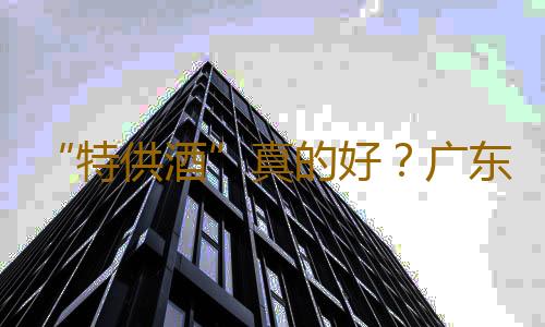 “特供酒”真的好？广东省消委会联合多部门发出倡议